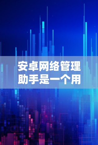 安卓网络管理助手是一个用于管理网络设备的软件工具，帮助用户高效、准确地设置和管理网络设备如路由器、交换机、防火墙等。以下是对该工具的详细说明