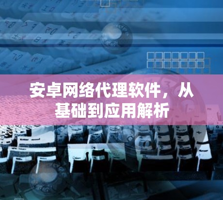 安卓网络代理软件，从基础到应用解析