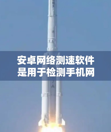 安卓网络测速软件是用于检测手机网络速度的工具，适用于测试手机的5G、4G或Wi-Fi网络。以下是对安卓网络测速软件的详细总结