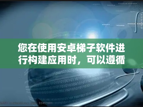您在使用安卓梯子软件进行构建应用时，可以遵循以下步骤进行