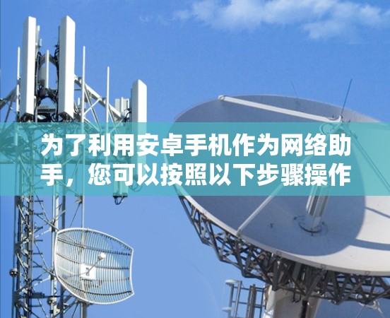 为了利用安卓手机作为网络助手，您可以按照以下步骤操作