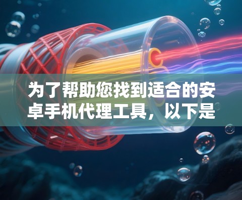 为了帮助您找到适合的安卓手机代理工具，以下是一些步骤和建议