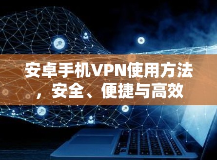 安卓手机VPN使用方法，安全、便捷与高效