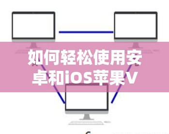 如何轻松使用安卓和iOS苹果VPN应用