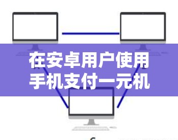 在安卓用户使用手机支付一元机场时，可以按照以下步骤操作