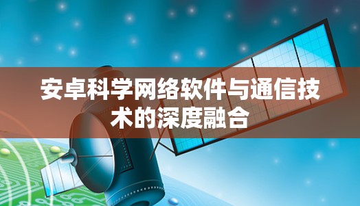 安卓科学网络软件与通信技术的深度融合