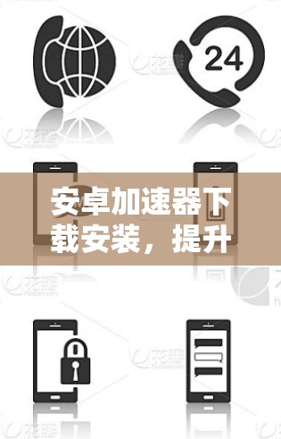 安卓加速器下载安装，提升手机性能的快捷键