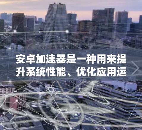 安卓加速器是一种用来提升系统性能、优化应用运行体验的工具。它通过加速底层资源，如内存、缓存和网络数据，提升应用的运行速度和系统流畅度。以下是几种常见的安卓加速器推荐