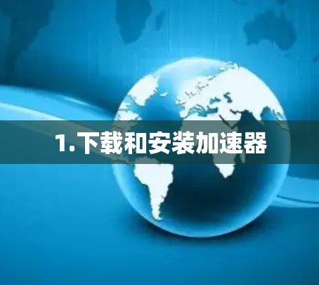 1.下载和安装加速器