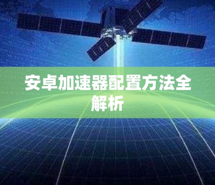 安卓加速器配置方法全解析