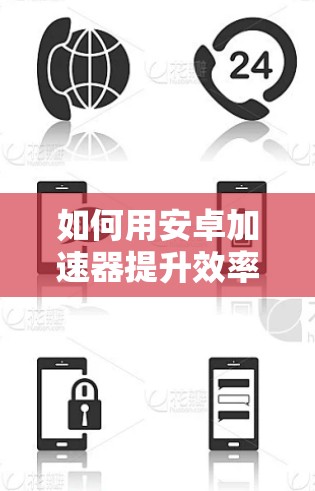 如何用安卓加速器提升效率？这3个问题解决方法你必须知道！