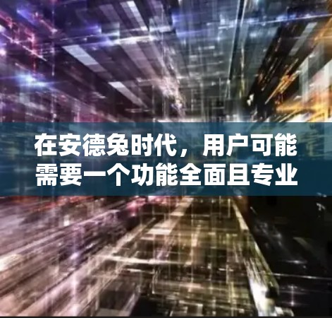 在安德兔时代，用户可能需要一个功能全面且专业的翻墙软件来保护自己免受网络攻击。以下是一些推荐的选项，供用户选择
