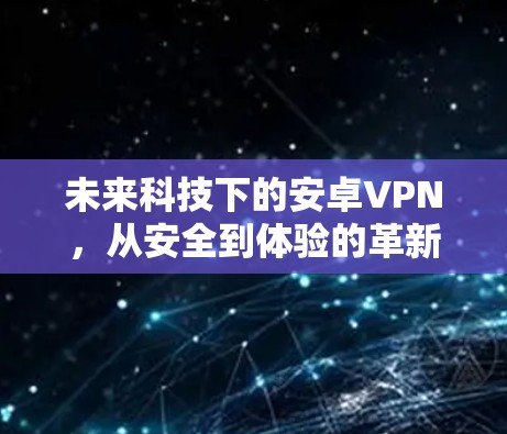 未来科技下的安卓VPN，从安全到体验的革新