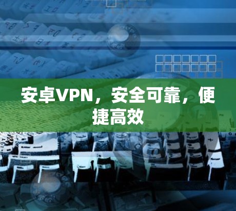 安卓VPN，安全可靠，便捷高效
