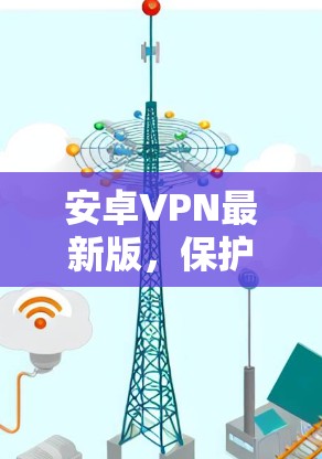 安卓VPN最新版，保护你的数据与隐私