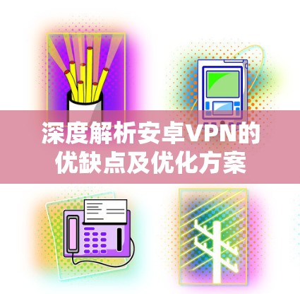 深度解析安卓VPN的优缺点及优化方案