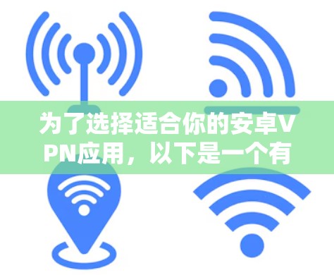 为了选择适合你的安卓VPN应用，以下是一个有条理的推荐和建议