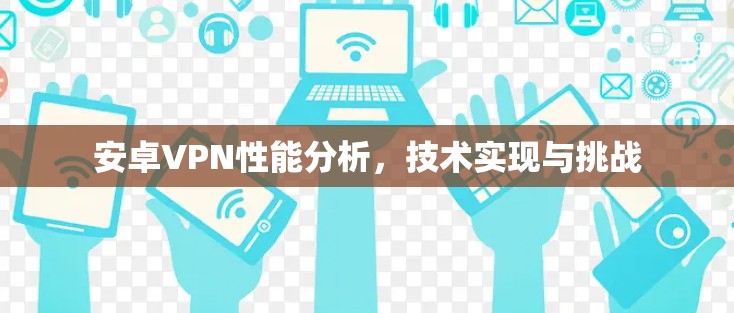 安卓VPN性能分析，技术实现与挑战