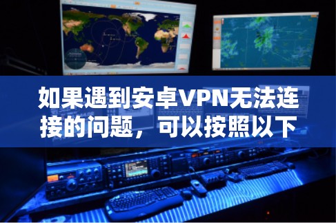 如果遇到安卓VPN无法连接的问题，可以按照以下步骤进行排查和修复