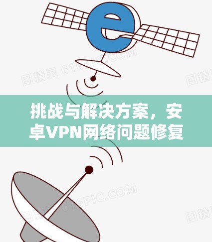 挑战与解决方案，安卓VPN网络问题修复