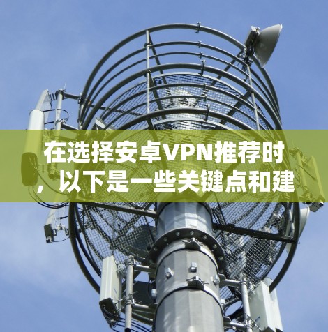 在选择安卓VPN推荐时，以下是一些关键点和建议