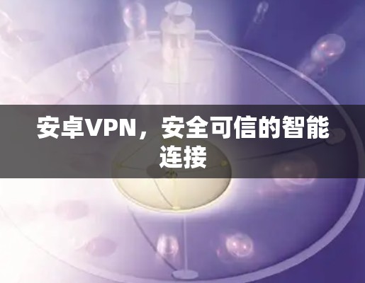 安卓VPN，安全可信的智能连接