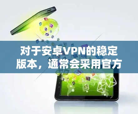 对于安卓VPN的稳定版本，通常会采用官方发布的最新版本，这些版本经过严格测试和安全审查。以下是几个常见的安卓VPN应用版本