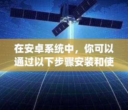 在安卓系统中，你可以通过以下步骤安装和使用一款常用的VPN工具，比如 Zap Wallet，它可以作为国内主流的VPN应用之一。以下是一些步骤说明