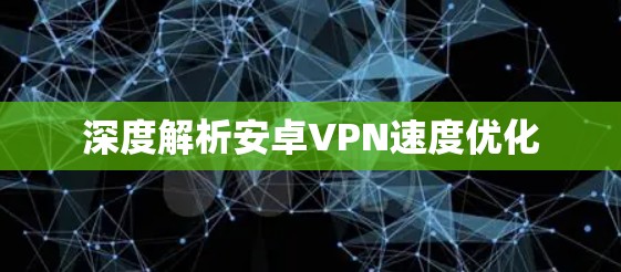 深度解析安卓VPN速度优化