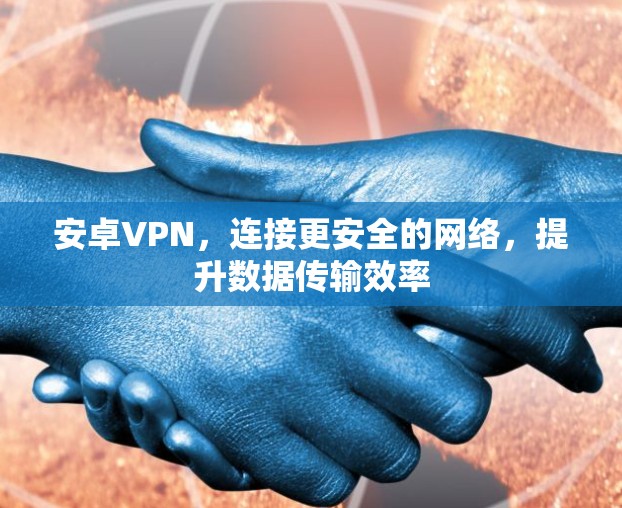 安卓VPN，连接更安全的网络，提升数据传输效率