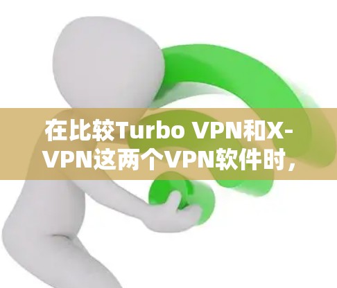 在比较Turbo VPN和X-VPN这两个VPN软件时，可以从以下几个方面进行分析
