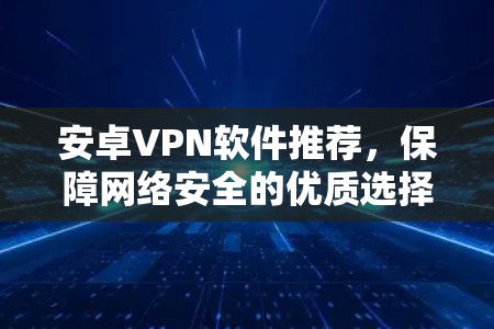 安卓VPN软件推荐，保障网络安全的优质选择