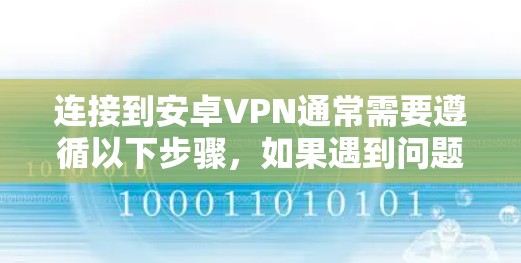连接到安卓VPN通常需要遵循以下步骤，如果遇到问题，建议检查设备连接、VPN设置、服务器配置等问题。以下是一个详细的解决方案指南