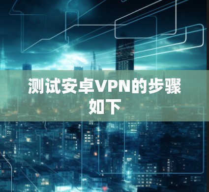 测试安卓VPN的步骤如下