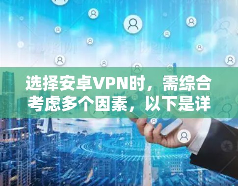 选择安卓VPN时，需综合考虑多个因素，以下是详细的总结和建议