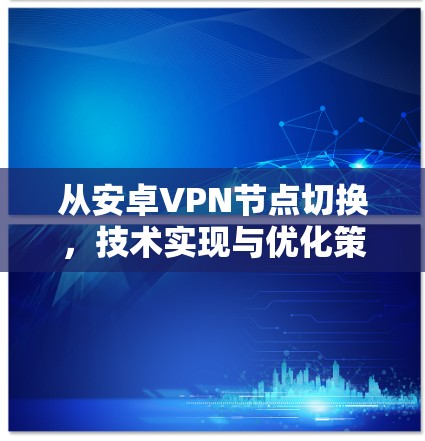 从安卓VPN节点切换，技术实现与优化策略