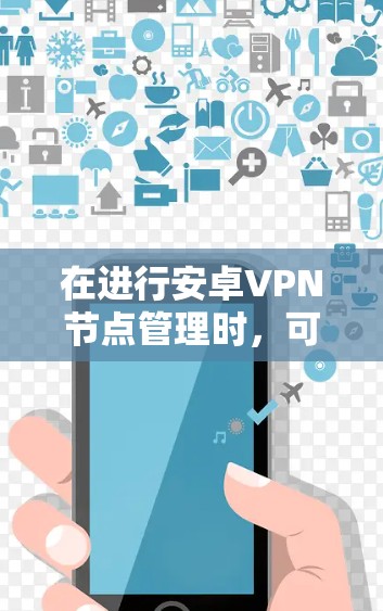 在进行安卓VPN节点管理时，可以按照以下步骤进行