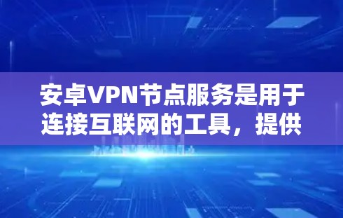 安卓VPN节点服务是用于连接互联网的工具，提供了多种选择以满足不同需求。以下是详细的概述