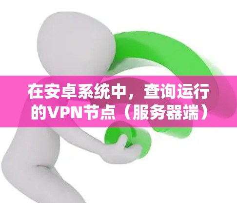 在安卓系统中，查询运行的VPN节点（服务器端）可以通过以下步骤进行