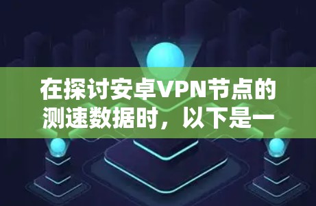 在探讨安卓VPN节点的测速数据时，以下是一些关键点和信息，帮助你更好地理解其重要性和使用经验