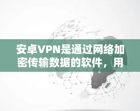 安卓VPN是通过网络加密传输数据的软件，用户可以在手机或电脑上使用。以下是对安卓VPN功能的详细介绍