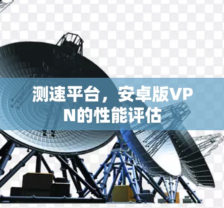 测速平台，安卓版VPN的性能评估