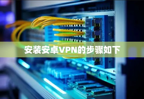 安装安卓VPN的步骤如下
