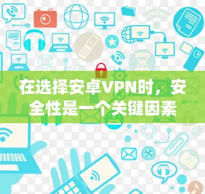 在选择安卓VPN时，安全性是一个关键因素。以下是对几个 commonly used安卓VPN软件的安全性评测