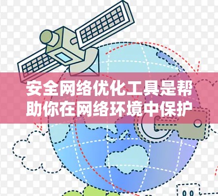 安全网络优化工具是帮助你在网络环境中保护自己免受攻击的工具，它们通常分为防御和监控两个主要领域