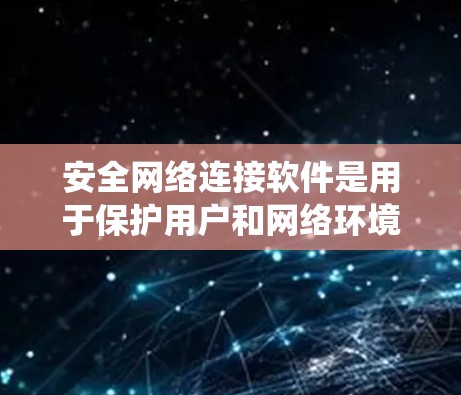 安全网络连接软件是用于保护用户和网络环境免受恶意软件、病毒、网络攻击和网络威胁的软件。这些软件通常包括防火墙、入侵检测系统（IDS）网络设备管理器等。以下是关于安全网络连接软件的详细介绍