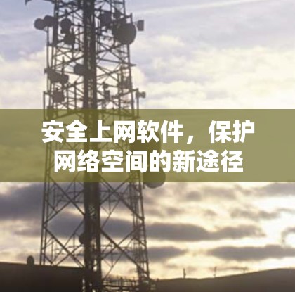 安全上网软件，保护网络空间的新途径