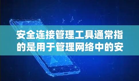 安全连接管理工具通常指的是用于管理网络中的安全连接或协议的软件或系统。这些工具可以帮助管理员控制和管理网络中的安全功能，以防止黑客攻击和网络攻击。以下是关于安全连接管理工具的详细介绍