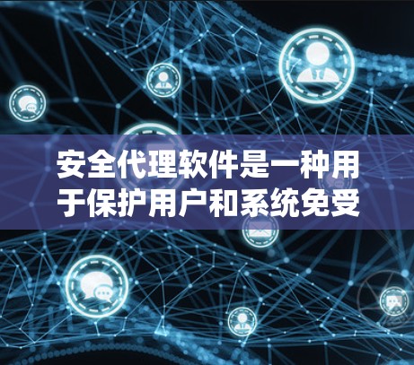 安全代理软件是一种用于保护用户和系统免受网络攻击和恶意软件侵入的工具。这些软件通常能够执行安全检查、管理用户权限、监控网络流量，并提供可视化分析功能。以下是对安全代理软件的详细总结