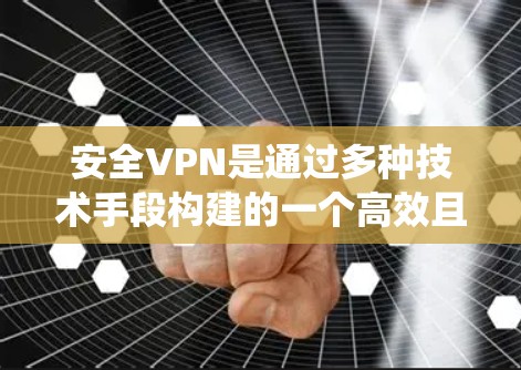 安全VPN是通过多种技术手段构建的一个高效且安全的VPN系统，旨在保护用户和内部网络免受恶意攻击和未经授权的访问。以下是安全VPN的主要技术特点和功能